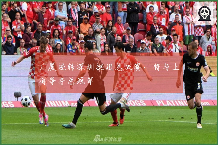 广厦逆转深圳挺进总决赛，将与上海争夺总冠军